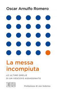 La messa incompiuta. Le ultime omelie di un vescovo assassinato - Oscar Arnulfo Romero - Libro EDB 2014, Lapislazzuli | Libraccio.it