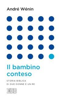 Il bambino conteso. Storia biblica di due donne e un re - André Wénin - Libro EDB 2014, Lapislazzuli | Libraccio.it