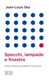 Specchi, lampade e finestre. Introduzione all'ermeneutica biblica - Jean-Louis Ska - Libro EDB 2014, Lapislazzuli | Libraccio.it
