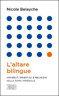 L'altare bilingue. Immigrati orientali e religioni nella Roma imperiale - Nicole Belayche - Libro EDB 2014, Lapislazzuli | Libraccio.it