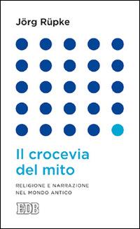 Il crocevia del mito. Religione e narrazione nel mondo antico - Jörg Rüpke - Libro EDB 2014, Lapislazzuli | Libraccio.it