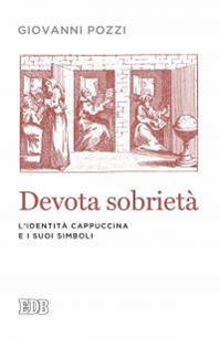 Devota sobrietà. L'identità cappuccina e i suoi simboli - Giovanni Pozzi - Libro EDB 2015, Lapislazzuli | Libraccio.it