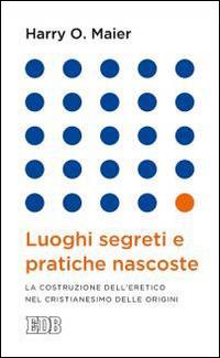 Luoghi segreti e pratiche nascoste. La costruzione dell'eretico nel cristianesimo delle origini - Harry O. Maier - Libro EDB 2015, Lapislazzuli | Libraccio.it