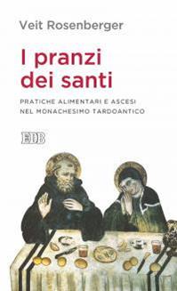 I pranzi dei santi. Pratiche alimentari e ascesi nel monachesimo tardoantico - Veit Rosenberger - Libro EDB 2016, Lapislazzuli | Libraccio.it