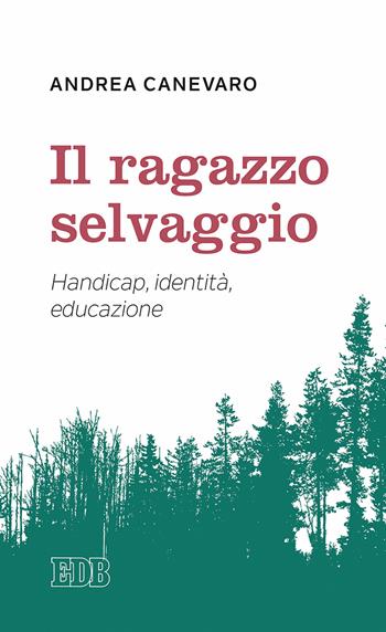 Il ragazzo selvaggio. Handicap, identità, educazione - Andrea Canevaro - Libro EDB 2017, Lapislazzuli | Libraccio.it