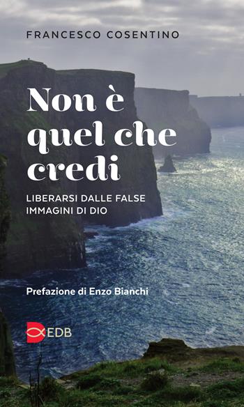 Non è quel che credi. Liberarsi dalle false immagini di Dio - Francesco Cosentino - Libro EDB 2019, Lapislazzuli | Libraccio.it