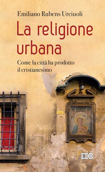 La religione urbana. Come la città ha prodotto in cristianesimo - Emiliano Rubens Urciuoli - Libro EDB 2021, Lapislazzuli | Libraccio.it