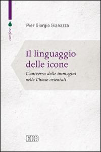Il linguaggio delle icone. L'universo delle immagini nelle Chiese orientali - Pier Giorgio Gianazza - Libro EDB 2014, Conifere | Libraccio.it