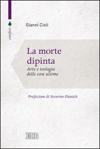La morte dipinta. Arte e teologia delle cose ultime - Gianni Cioli - Libro EDB 2015, Conifere | Libraccio.it