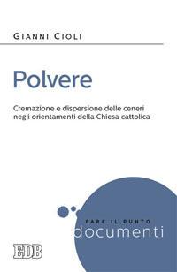 Polvere. Cremazione e dispersione delle ceneri negli orientamenti della Chiesa cattolica - Gianni Cioli - Libro EDB 2014, Fare il punto | Libraccio.it