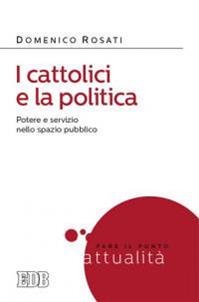 I cattolici e la politica. Potere e servizio nello spazio pubblico - Domenico Rosati - Libro EDB 2014, Fare il punto | Libraccio.it
