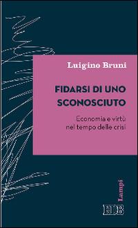 Fidarsi di uno sconosciuto. Economia e virtù nel tempo delle crisi - Luigino Bruni - Libro EDB 2015, Lampi | Libraccio.it