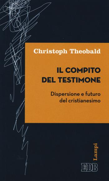 Il compito del testimone. Dispersione e futuro del cristianesimo - Christoph Theobald - Libro EDB 2015, Lampi | Libraccio.it
