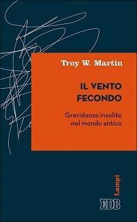 Il vento fecondo. Gravidanze insolite nel mondo antico - Troy W. Martin - Libro EDB 2015, Lampi | Libraccio.it