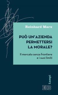 Può un'azienda permettersi la morale? Il mercato senza frontiere e i suoi limiti - Reinhard Marx - Libro EDB 2015, Lampi | Libraccio.it