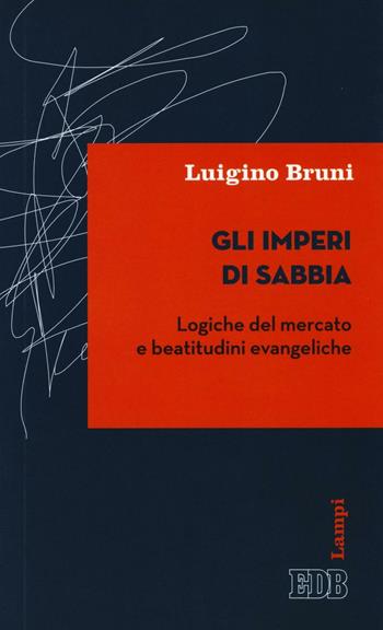 Gli imperi di sabbia. Logiche del mercato e beatitudini evangeliche - Luigino Bruni - Libro EDB 2016, Lampi | Libraccio.it