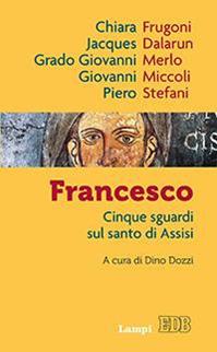 Francesco. Cinque sguardi sul santo di Assisi - Jacques Dalarun, Chiara Frugoni, Grado Giovanni Merlo - Libro EDB 2016, Lampi | Libraccio.it