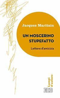 Un moscerino stupefatto. Lettere d'amicizia - Jacques Maritain - Libro EDB 2016, Lampi | Libraccio.it