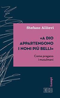 «A Dio appartengono i nomi più belli». Come pregano i musulmani - Stefano Allievi - Libro EDB 2016, Lampi | Libraccio.it