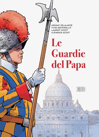 Le guardie del papa. La Guardia Svizzera Pontificia - Arnaud Delalande, Yvon Bertorello, Laurent Bidot - Libro EDB 2021, Lampi | Libraccio.it