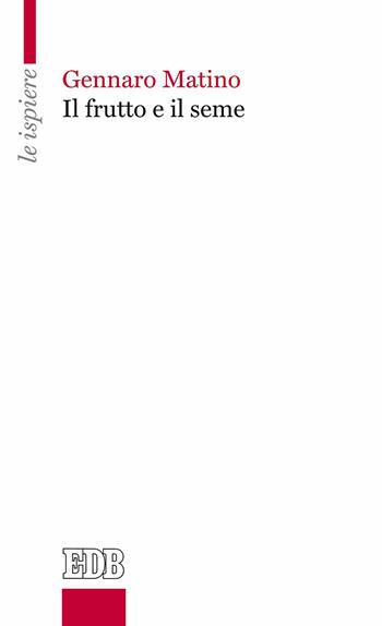 Il frutto e il seme - Gennaro Matino - Libro EDB 2017, Le ispiere | Libraccio.it