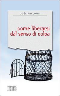 Come liberarsi dal senso di colpa - Joël Pralong - Libro EDB 2014, Sentieri | Libraccio.it