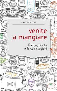 Venite a mangiare. Il cibo, la vita e le sue stagioni - Marco Bove - Libro EDB 2015, Sentieri | Libraccio.it