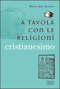 A tavola con le religioni. Cristianesimo - Massimo Salani - Libro EDB 2014, Religione e religioni | Libraccio.it