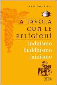 A tavola con le religioni. Induismo, buddhismo, jainismo - Massimo Salani - Libro EDB 2014, Religione e religioni | Libraccio.it