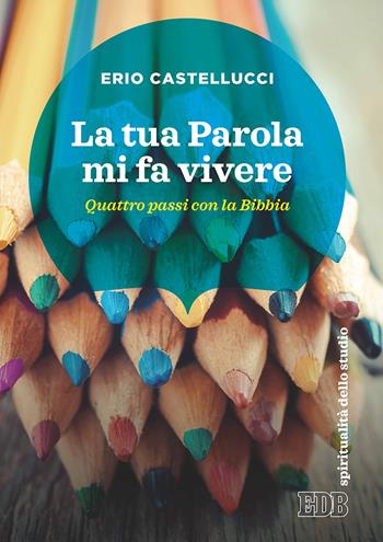 La Tua Parola mi fa vivere. Quattro passi con la Bibbia - Erio Castellucci - Libro EDB 2017, Spiritualità dello studio | Libraccio.it