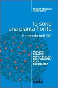 Io sono una pianta fiorita. Il simbolo nell'IRC. Percorsi didattici per la scuola, dall'infanzia alla secondaria - Franca Feliziani Kannheiser - Libro EDB 2011, Religione e didattica | Libraccio.it