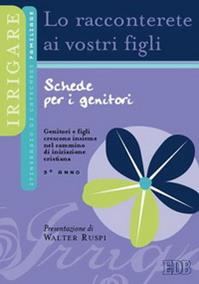 Lo racconterete ai vostri figli. Itinerario di catechesi familiare. 3° anno. Schede per i genitori  - Libro EDB 2005, Catechismi e sussidi catechistici | Libraccio.it