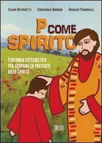 P come Spirito. Itinerario catechistico per scoprire la presenza dello Spirito - Silvia Antonetti, Giancarla Barbon, Rinaldo Paganelli - Libro EDB 2005, Catechismi e sussidi catechistici | Libraccio.it