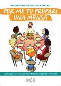 Per me tu prepari una mensa. Sussidio per la preparazione dei fanciulli alla prima Comunione - Mariano Pappalardo, Luca Scolari - Libro EDB 2011, Catechismi e sussidi catechistici | Libraccio.it