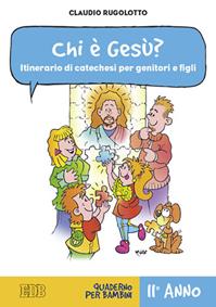 Chi è Gesù? Itinerario di catechesi per genitori e figli. II anno. Quaderno per bambini - Claudio Rugolotto - Libro EDB 2011, Catechismi e sussidi catechistici | Libraccio.it