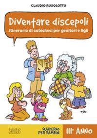 Diventare discepoli. Itinerario di catechesi per genitori e figli. III anno. Quaderno per bambini - Claudio Rugolotto - Libro EDB 2012, Catechismi e sussidi catechistici | Libraccio.it