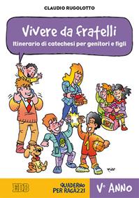 Vivere da fratelli. Itinerario di catechesi per genitori e figli. V anno. Quaderno per ragazzi - Claudio Rugolotto - Libro EDB 2014, Catechismi e sussidi catechistici | Libraccio.it