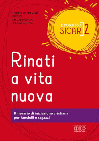 Progetto Sicar. Vol. 2: Rinati a vita nuova. Itinerario di iniziazione cristiana per fanciulli e ragazzi.  - Libro EDB 2018, Catechismi e sussidi catechistici | Libraccio.it