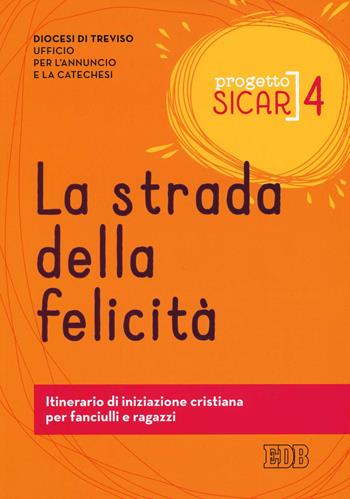 Progetto sicar. Vol. 4: La strada della felicità. Itinerario di iniziazione cristiana per fanciulli e ragazzi  - Libro EDB 2019, Catechismi e sussidi catechistici | Libraccio.it
