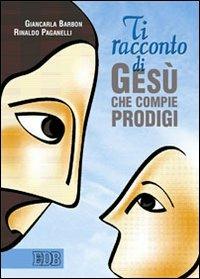 Ti racconto di Gesù che compie prodigi - Giancarla Barbon, Rinaldo Paganelli - Libro EDB 2005, Itinerari di fede | Libraccio.it