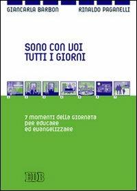 Sono con voi tutti i giorni. 7 momenti della giornata per educare ed evangelizzare - Rinaldo Paganelli, Giancarla Barbon - Libro EDB 2009, Itinerari di fede | Libraccio.it