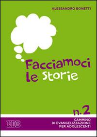 Facciamoci le storie. Cammino di evangelizzazione per adolescenti. Vol. 2 - Alessandro Bonetti - Libro EDB 2014, Itinerari di fede | Libraccio.it