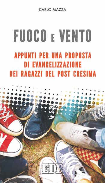 Fuoco e vento. Appunti per una proposta di evangelizzazione dei ragazzi post-Cresima - Carlo Mazza - Libro EDB 2017, Itinerari di fede | Libraccio.it