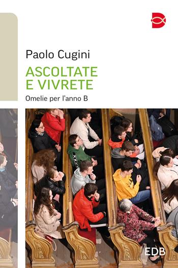 Ascoltate e vivrete. Omelie per l'anno B - Paolo Cugini - Libro EDB 2023, Itinerari di fede | Libraccio.it