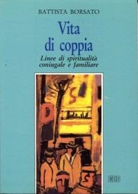 Vita di coppia. Linee di spiritualità coniugale e familiare - Battista Borsato - Libro EDB 1993, Itinerari di fede | Libraccio.it