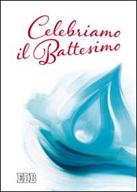 Celebriamo il Battesimo  - Libro EDB 2014, Sacramenti | Libraccio.it