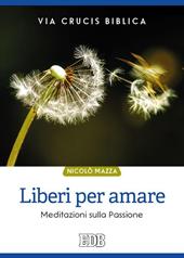 Liberi per amare. Via crucis biblica. Meditazioni sulla passione