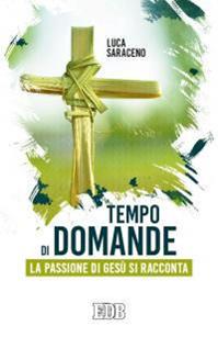 Tempo di domande. La passione di Gesù si racconta - Luca Saraceno - Libro EDB 2016, Sussidi per i tempi liturgici | Libraccio.it