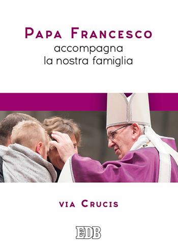 Papa Francesco accompagna la nostra famiglia. Via Crucis - Francesco (Jorge Mario Bergoglio) - Libro EDB 2017, Sussidi per i tempi liturgici | Libraccio.it