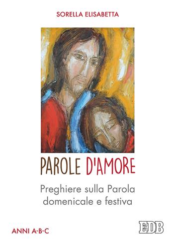 Parole d'amore. Preghiere sulla Parola domenicale e festiva. Anni A-B-C - suor Elisabetta - Libro EDB 2018, Sussidi per i tempi liturgici | Libraccio.it
